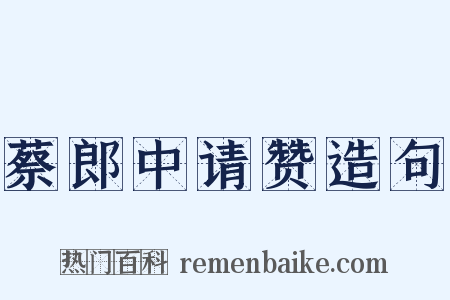 蔡郎中请赞造句是什么意思的图片